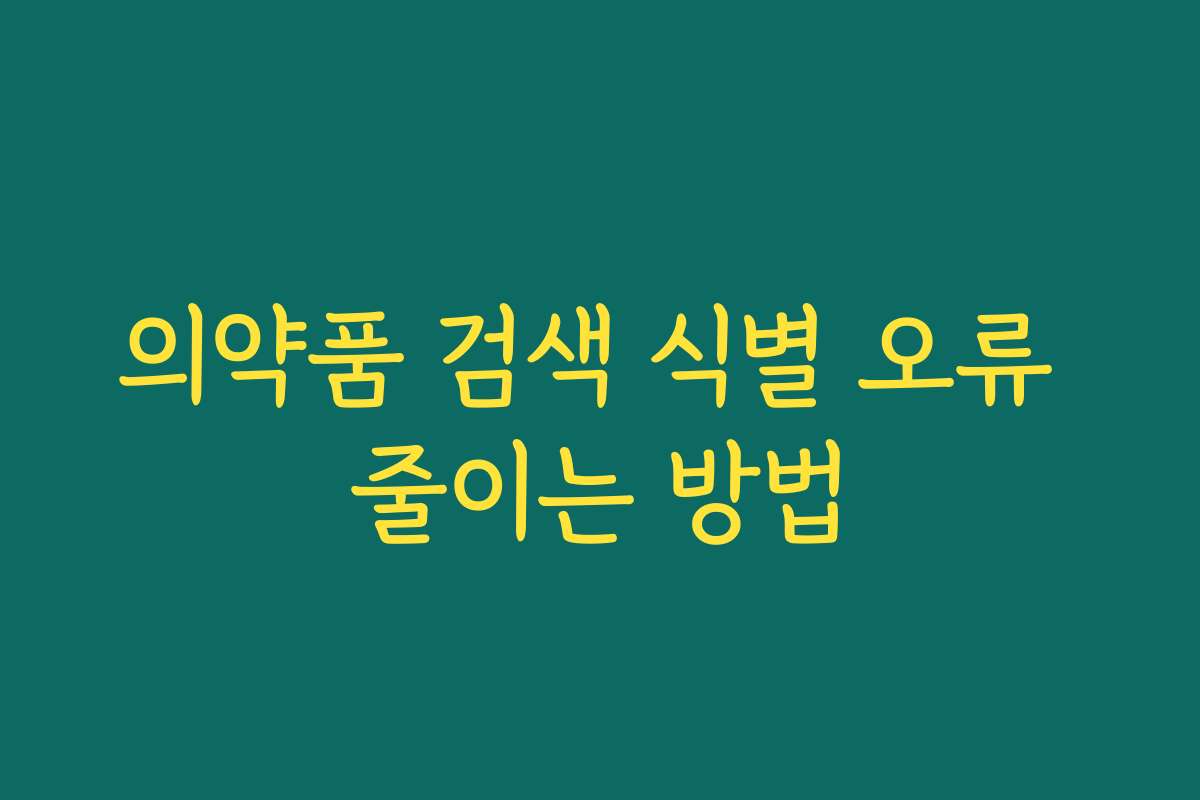 의약품 검색 식별 오류 줄이는 방법 의약품 검색 식별 오류 줄이는 방법