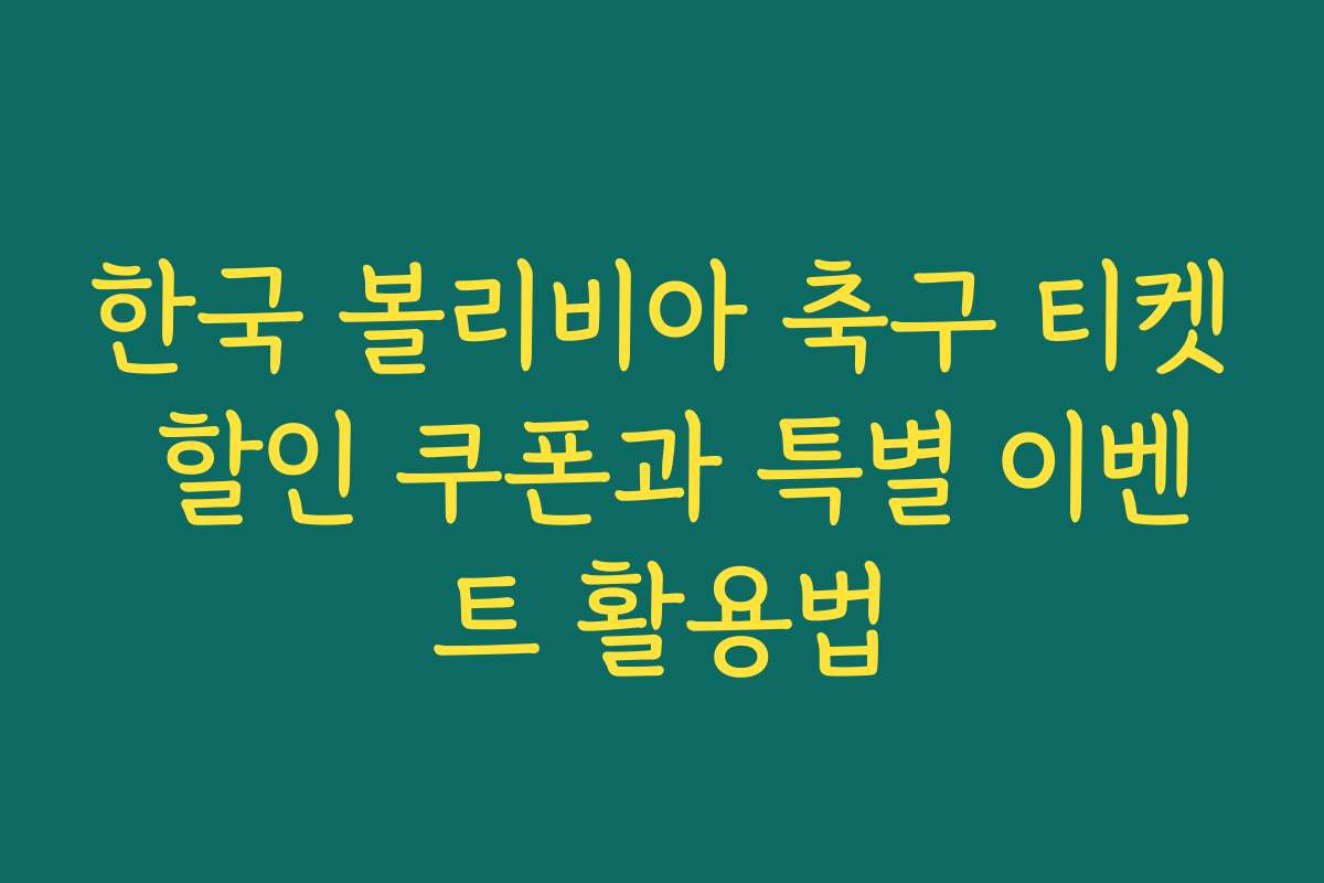 한국 볼리비아 축구 티켓 할인 쿠폰과 특별 이벤트 활용법