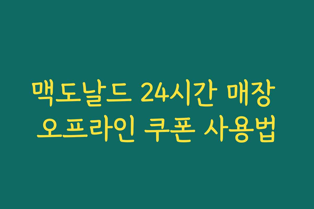 맥도날드 24시간 매장 오프라인 쿠폰 사용법 맥도날드 24시간 매장 오프라인 쿠폰 사용법