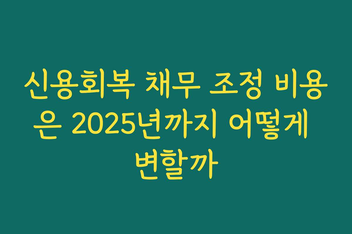 신용회복 채무 조정 비용은 2025년까지 어떻게 변할까