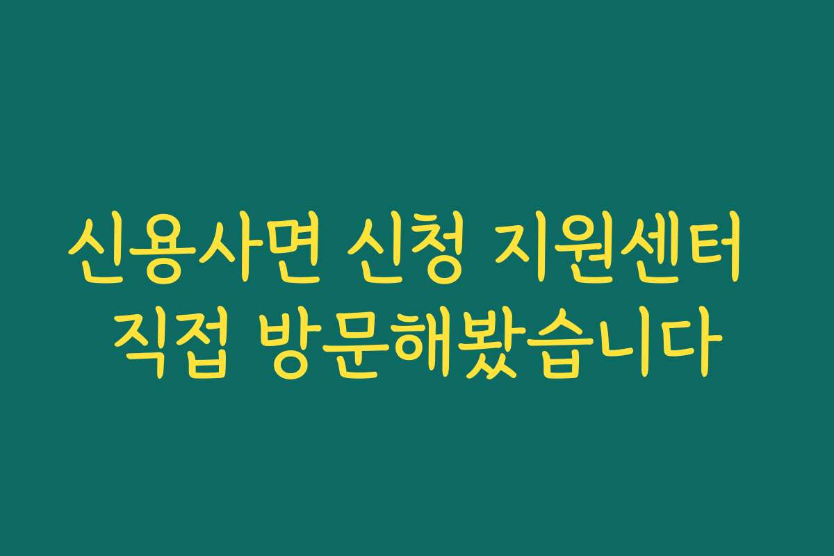 신용사면 신청 지원센터 직접 방문해봤습니다
