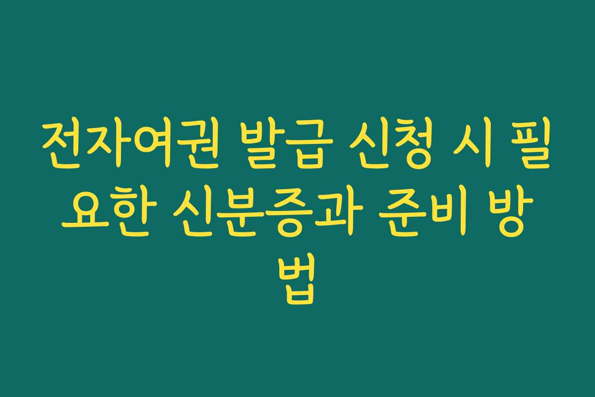 전자여권 발급 신청 시 필요한 신분증과 준비 방법