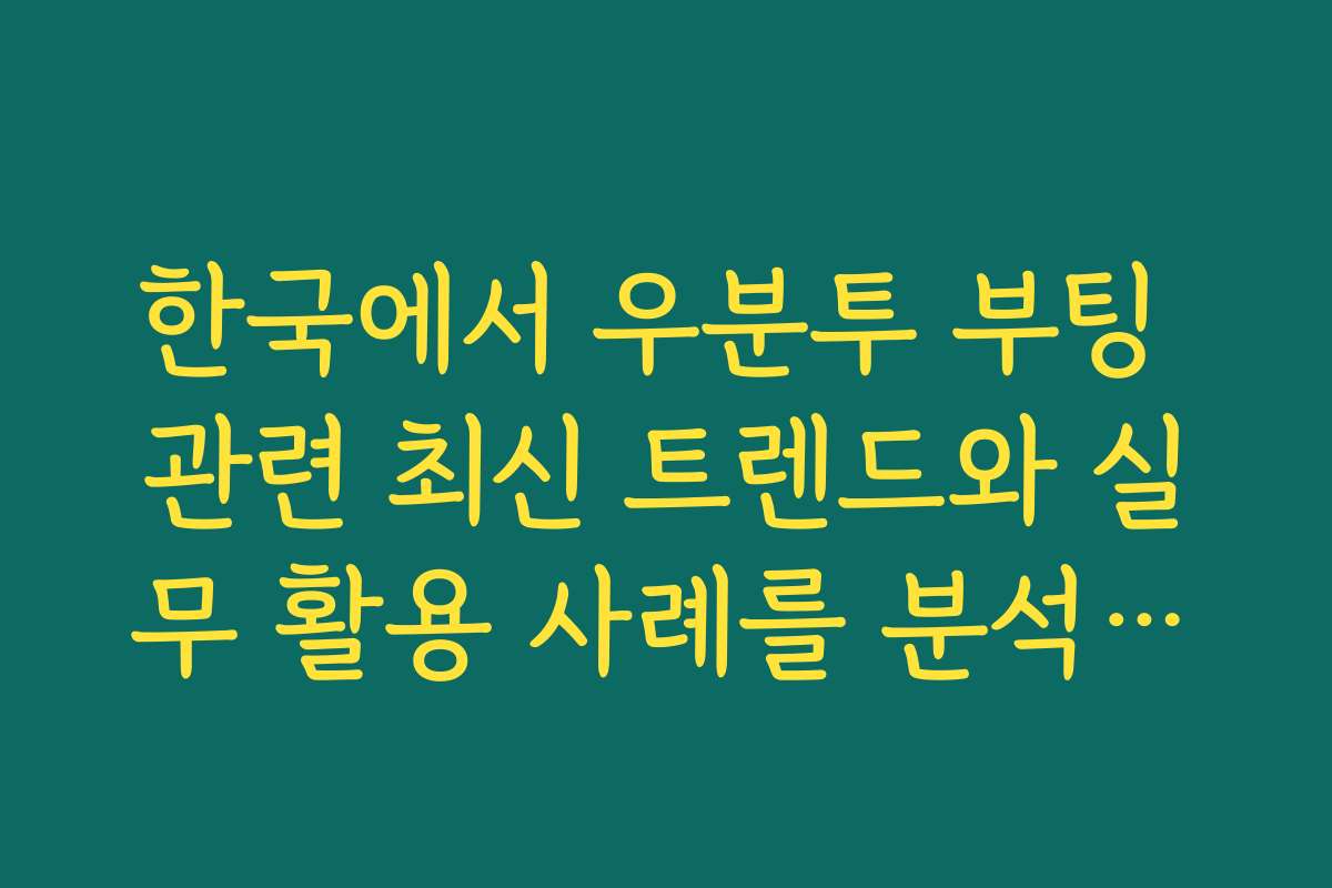 한국에서 우분투 부팅 관련 최신 트렌드와 실무 활용 사례를 분석합니다