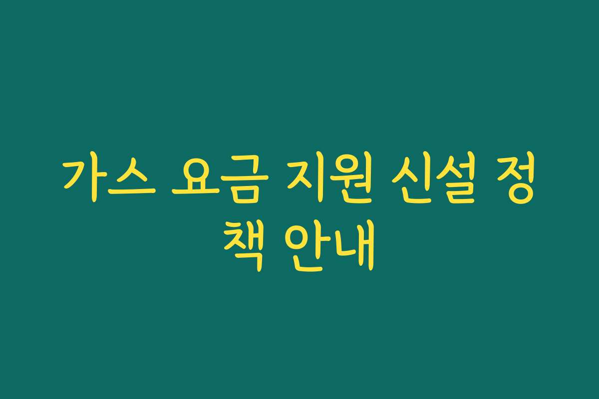 가스 요금 지원 신설 정책 안내 가스 요금 지원 신설 정책 안내