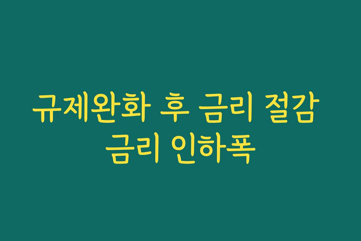 규제완화 후 금리 절감 금리 인하폭