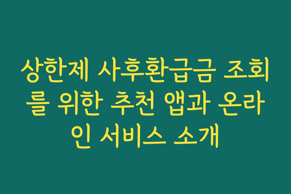 상한제 사후환급금 조회를 위한 추천 앱과 온라인 서비스 소개