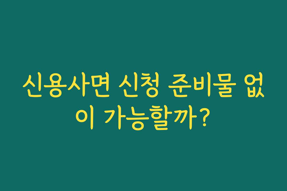 신용사면 신청 준비물 없이 가능할까?