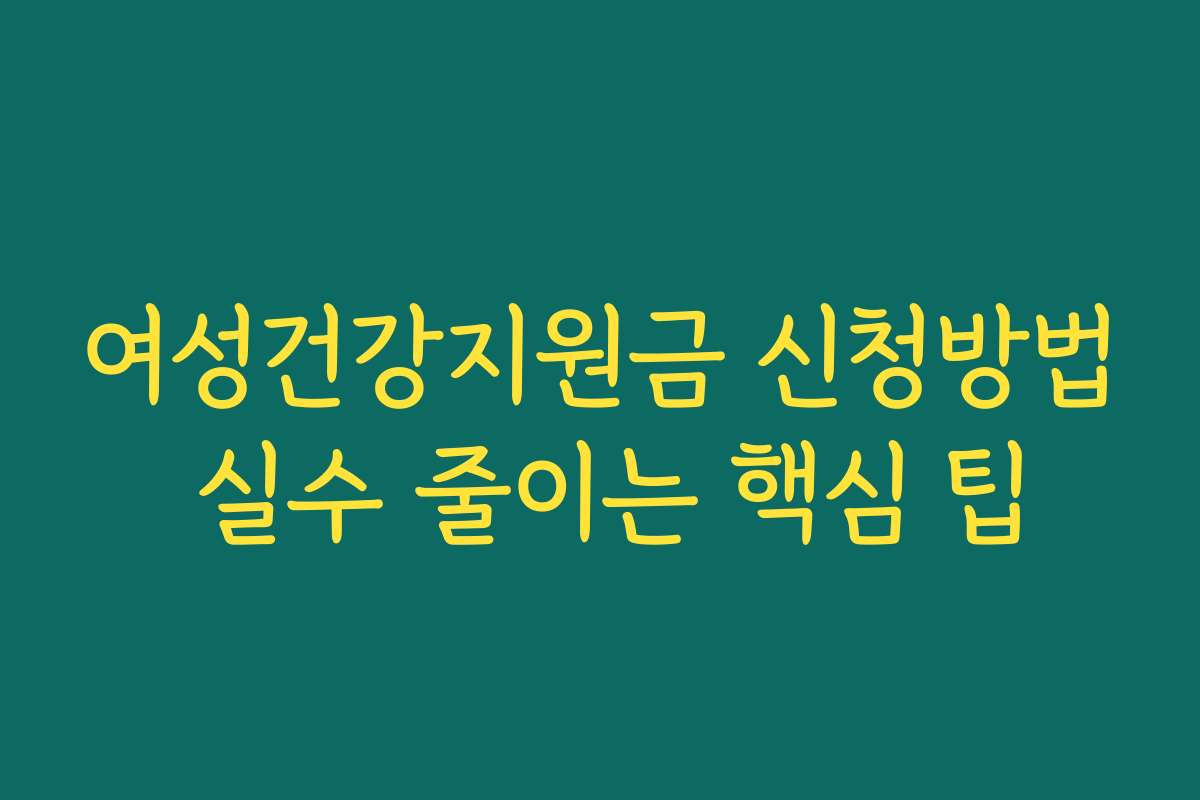 여성건강지원금 신청방법 실수 줄이는 핵심 팁