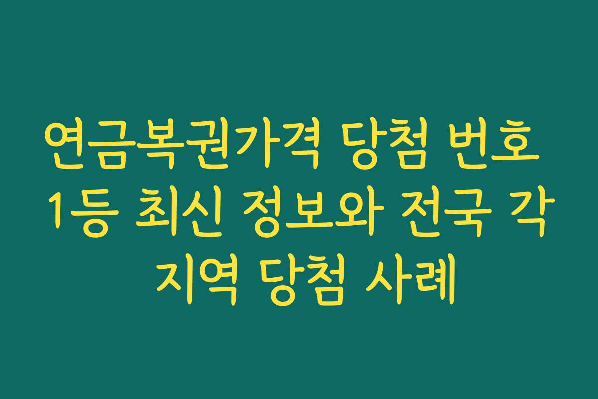 연금복권가격 당첨 번호 1등 최신 정보와 전국 각 지역 당첨 사례