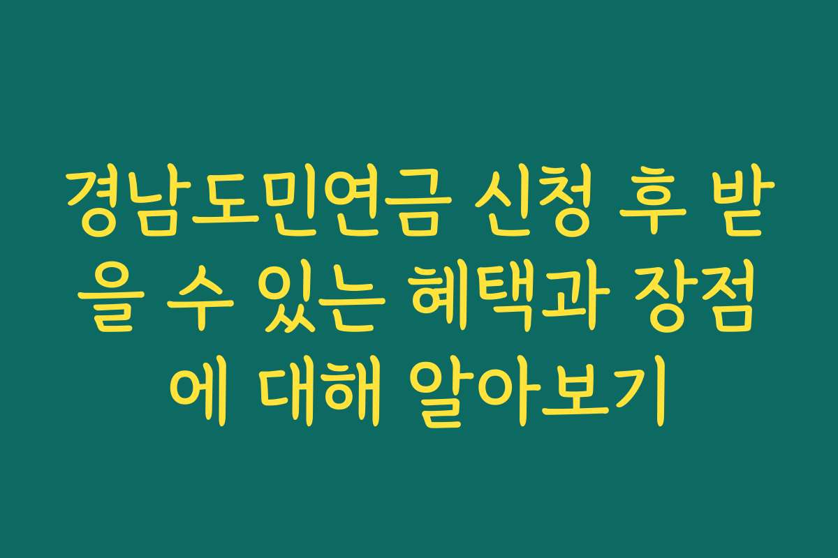 경남도민연금 신청 후 받을 수 있는 혜택과 장점에 대해 알아보기