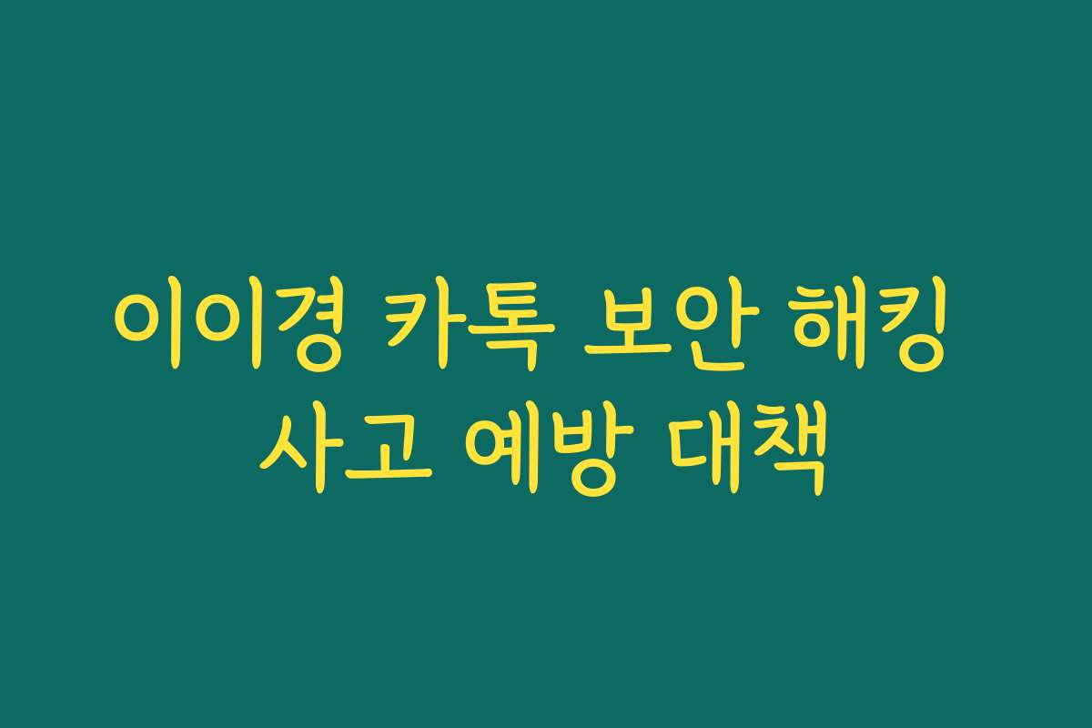 이이경 카톡 보안 해킹 사고 예방 대책 이이경 카톡 보안 해킹 사고 예방 대책
