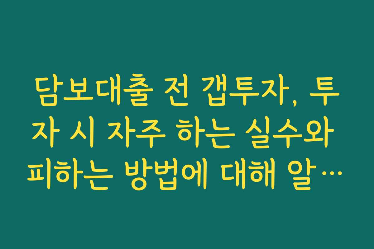 담보대출 전 갭투자, 투자 시 자주 하는 실수와 피하는 방법에 대해 알아보자