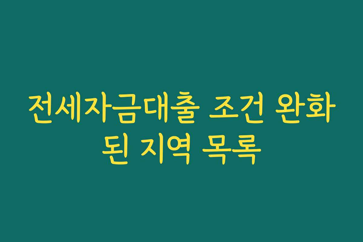전세자금대출 조건 완화된 지역 목록