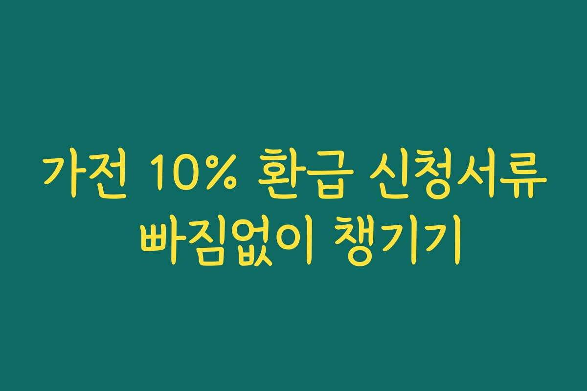 가전 10% 환급 신청서류 빠짐없이 챙기기 가전 10% 환급 신청서류 빠짐없이 챙기기