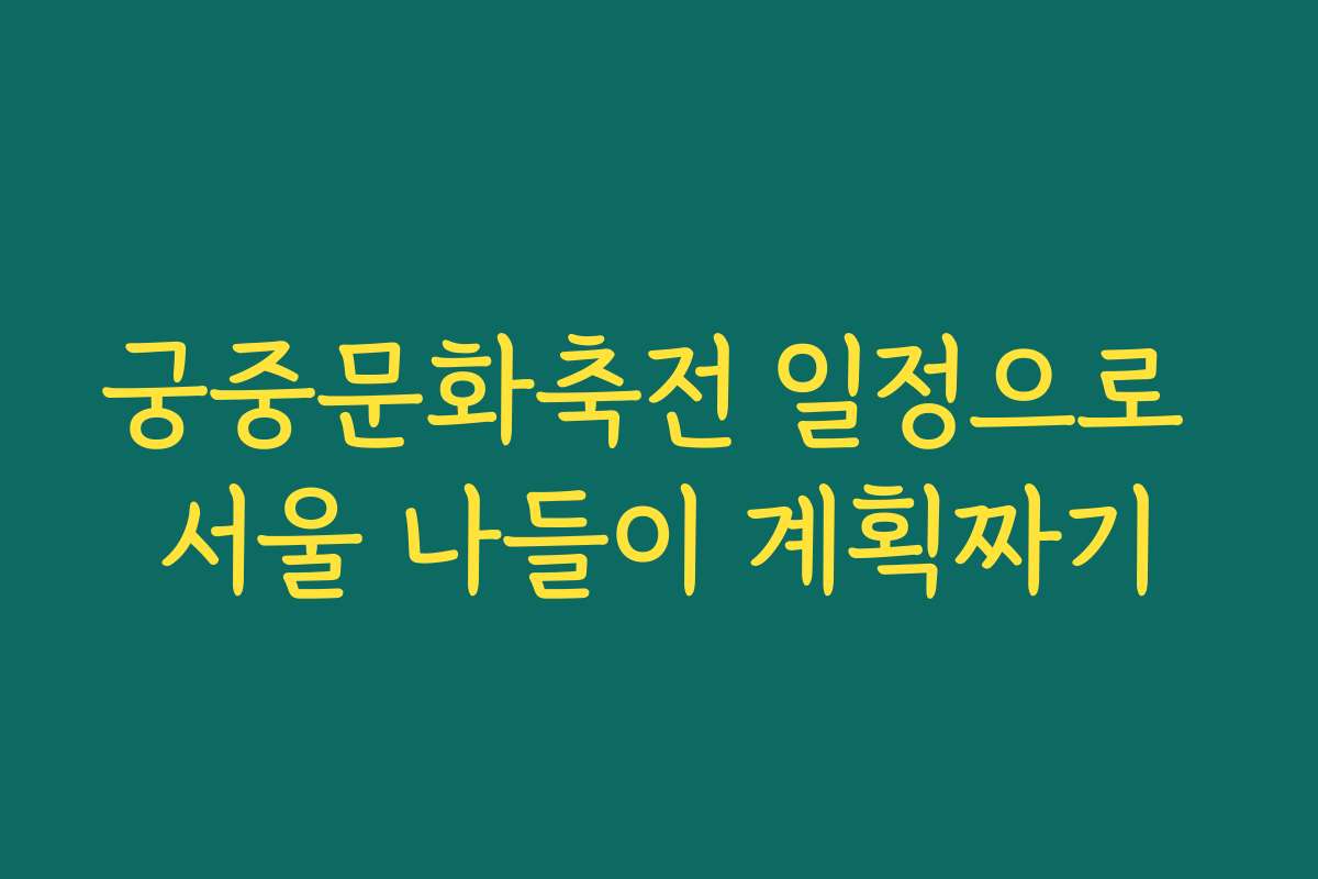 궁중문화축전 일정으로 서울 나들이 계획짜기