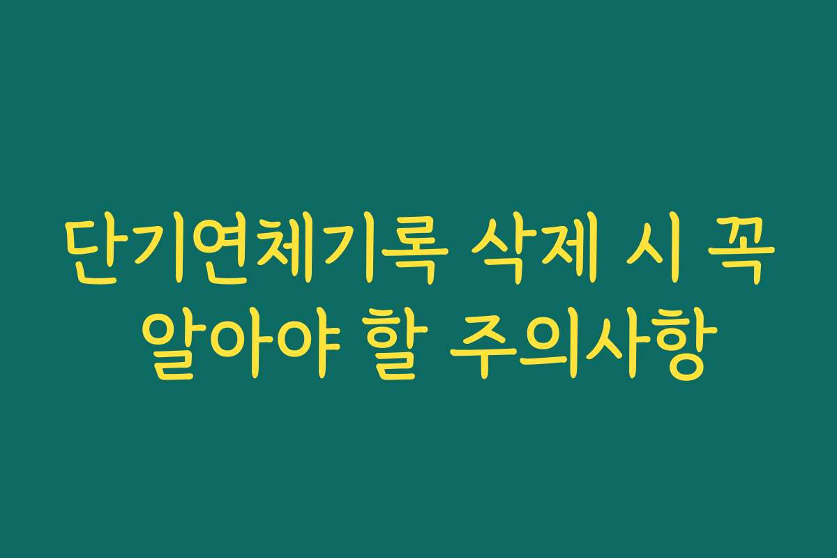 단기연체기록 삭제 시 꼭 알아야 할 주의사항