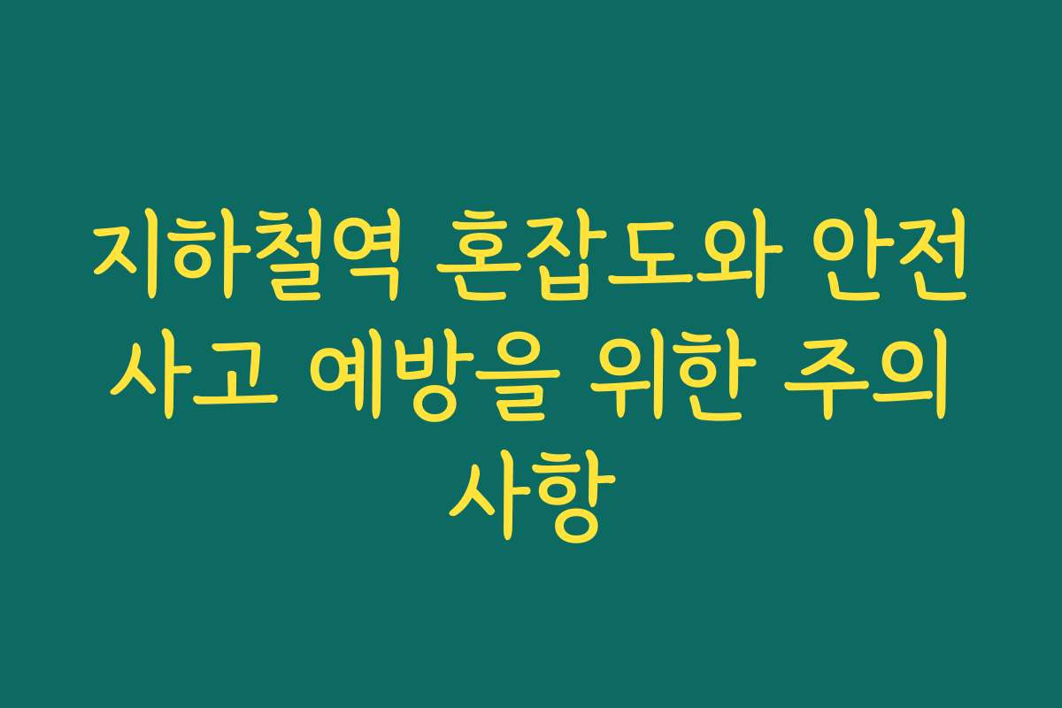 지하철역 혼잡도와 안전사고 예방을 위한 주의사항