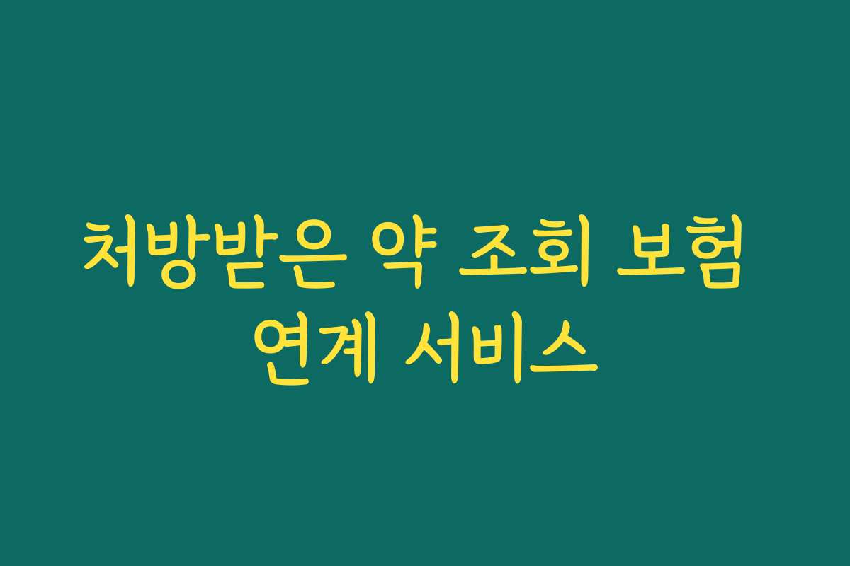 처방받은 약 조회 보험 연계 서비스 처방받은 약 조회 보험 연계 서비스