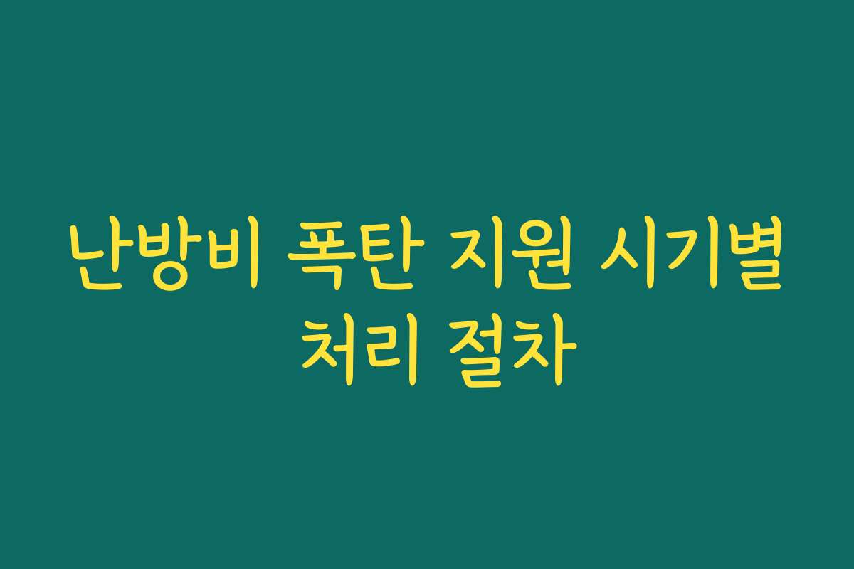 난방비 폭탄 지원 시기별 처리 절차 난방비 폭탄 지원 시기별 처리 절차