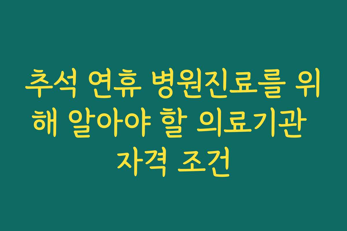 추석 연휴 병원진료를 위해 알아야 할 의료기관 자격 조건