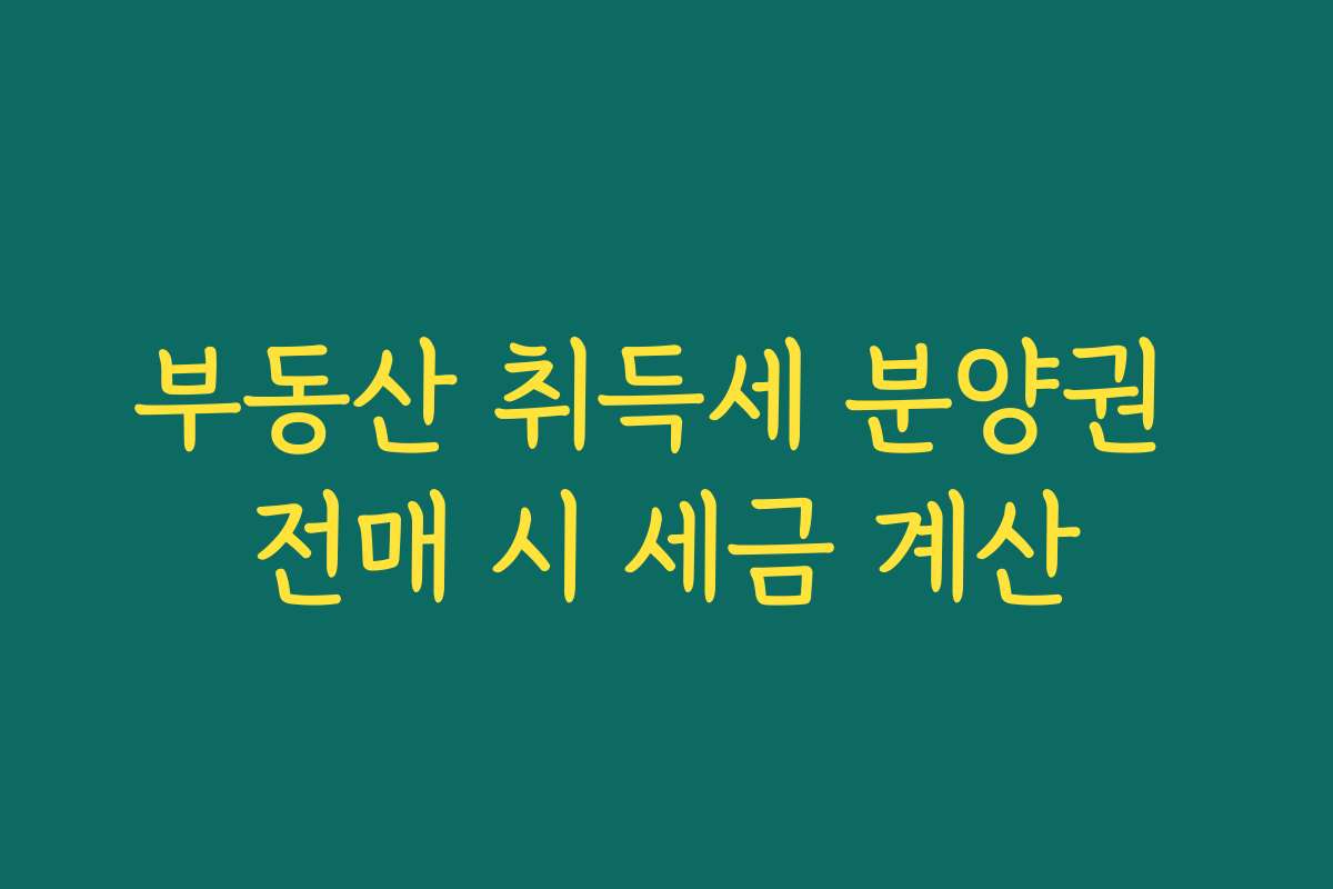 부동산 취득세 분양권 전매 시 세금 계산