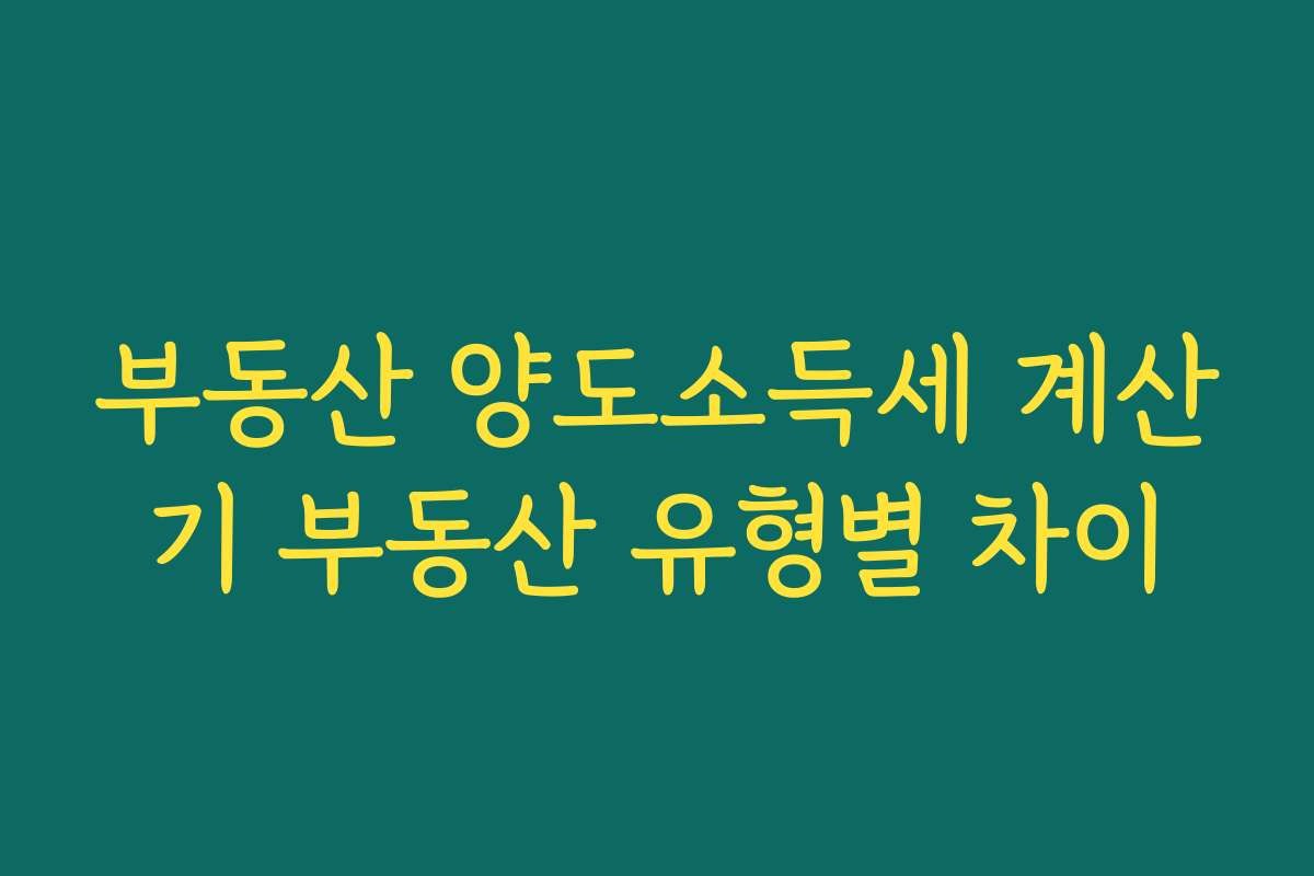 부동산 양도소득세 계산기 부동산 유형별 차이