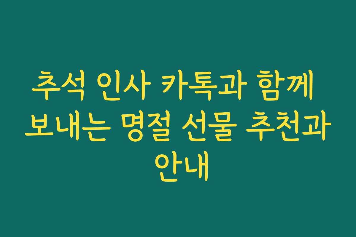 추석 인사 카톡과 함께 보내는 명절 선물 추천과 안내 추석 인사 카톡과 함께 보내는 명절 선물 추천과 안내