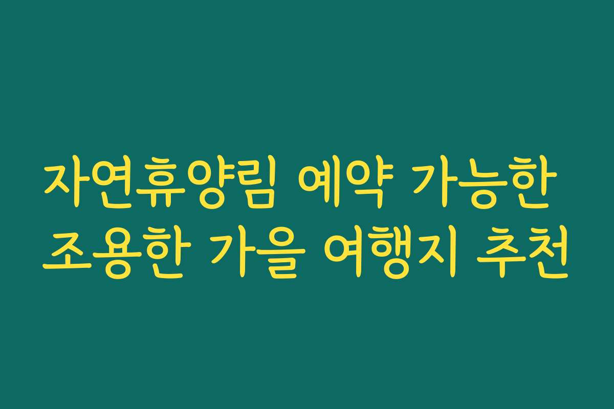 자연휴양림 예약 가능한 조용한 가을 여행지 추천