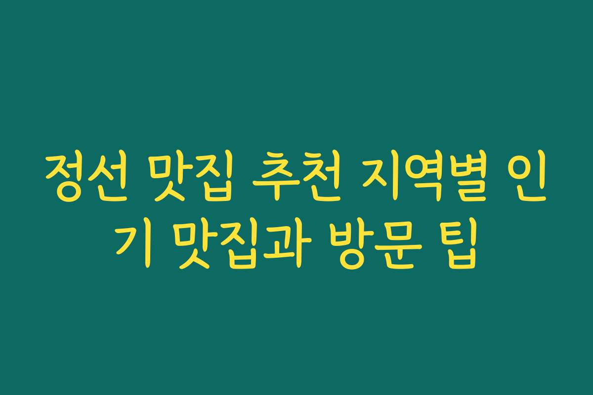 정선 맛집 추천 지역별 인기 맛집과 방문 팁