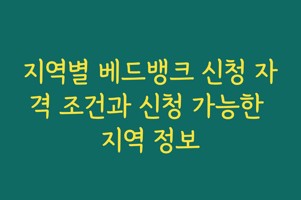 지역별 베드뱅크 신청 자격 조건과 신청 가능한 지역 정보