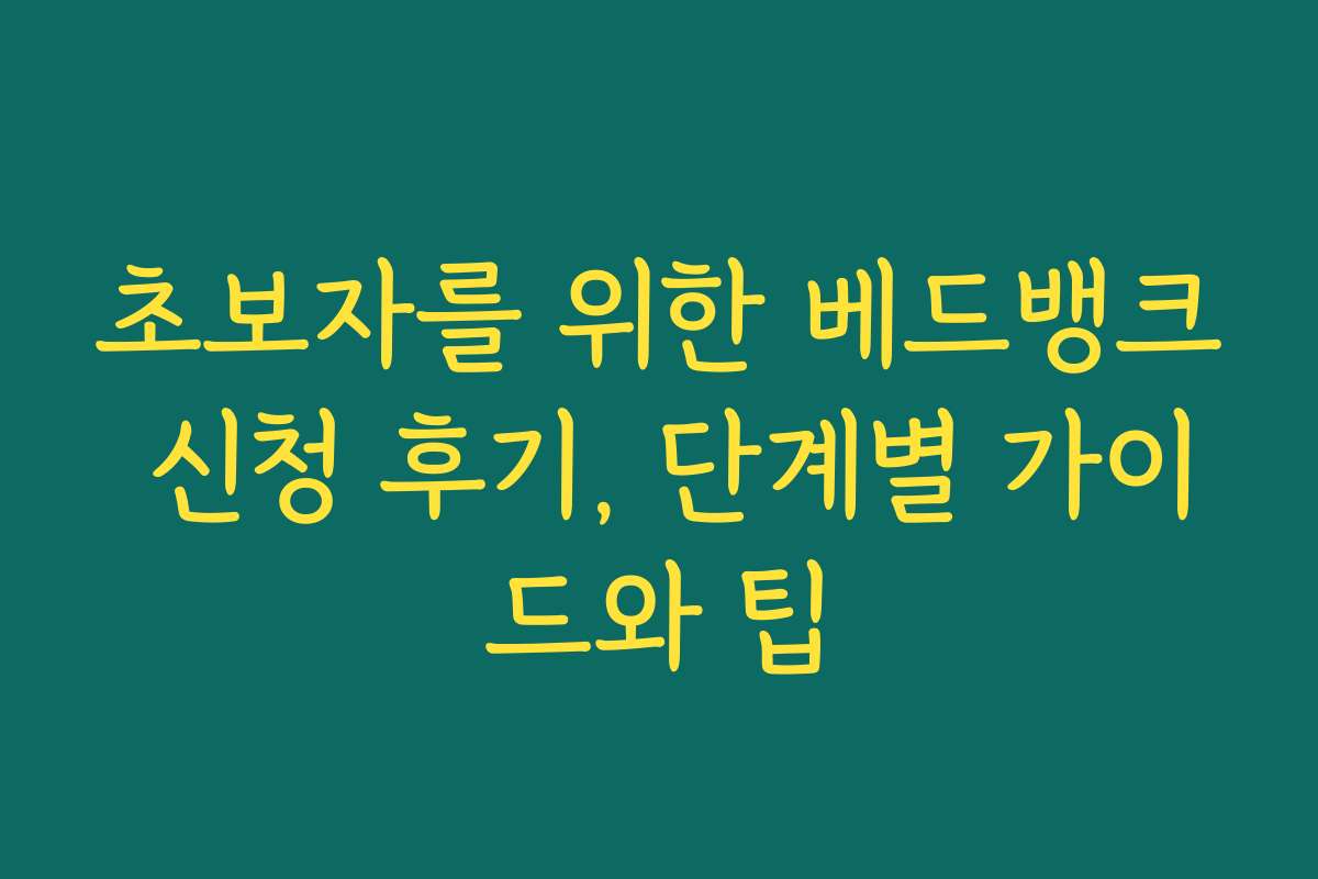 초보자를 위한 베드뱅크 신청 후기, 단계별 가이드와 팁