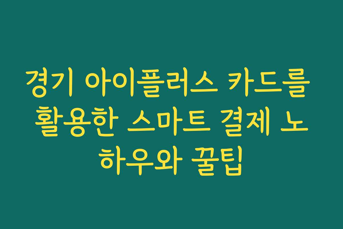 경기 아이플러스 카드를 활용한 스마트 결제 노하우와 꿀팁