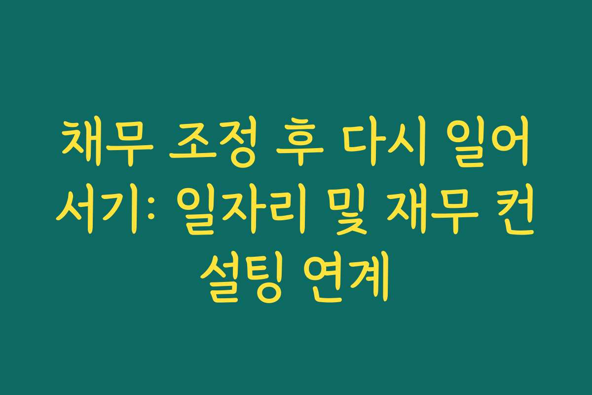 채무 조정 후 다시 일어서기: 일자리 및 재무 컨설팅 연계