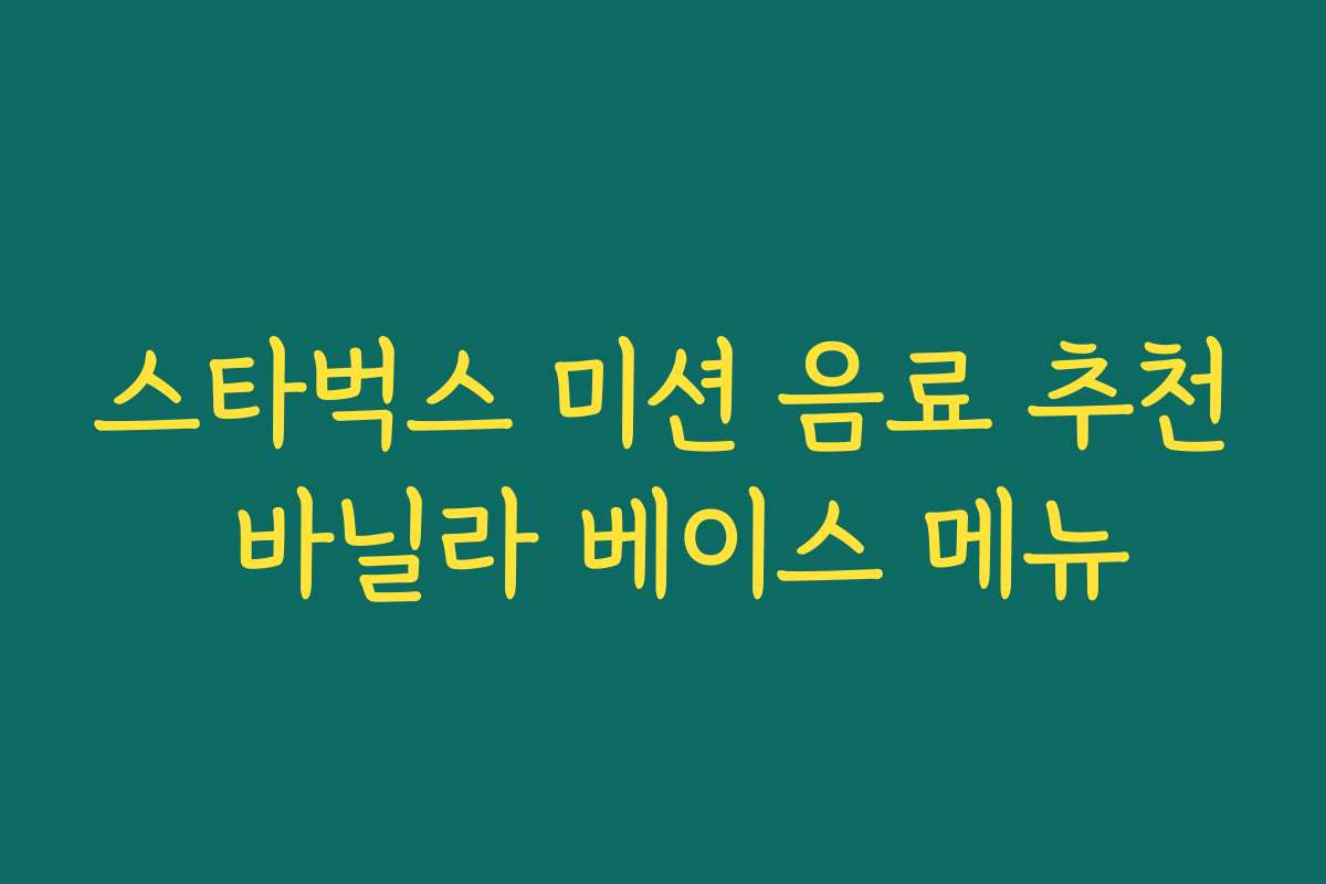 스타벅스 미션 음료 추천 바닐라 베이스 메뉴 스타벅스 미션 음료 추천 바닐라 베이스 메뉴