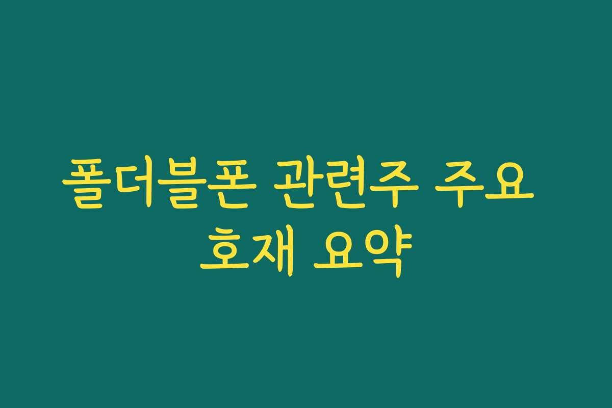 폴더블폰 관련주 주요 호재 요약