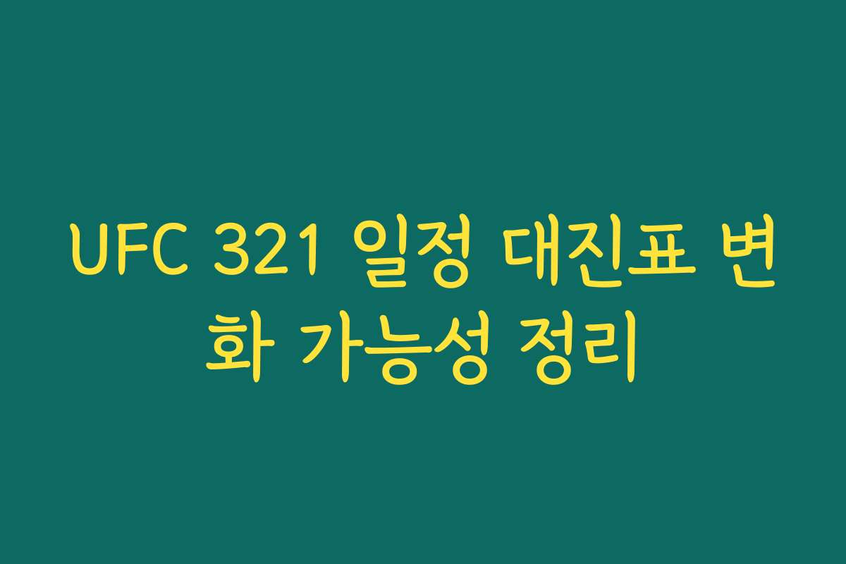 UFC 321 일정 대진표 변화 가능성 정리 UFC 321 일정 대진표 변화 가능성 정리