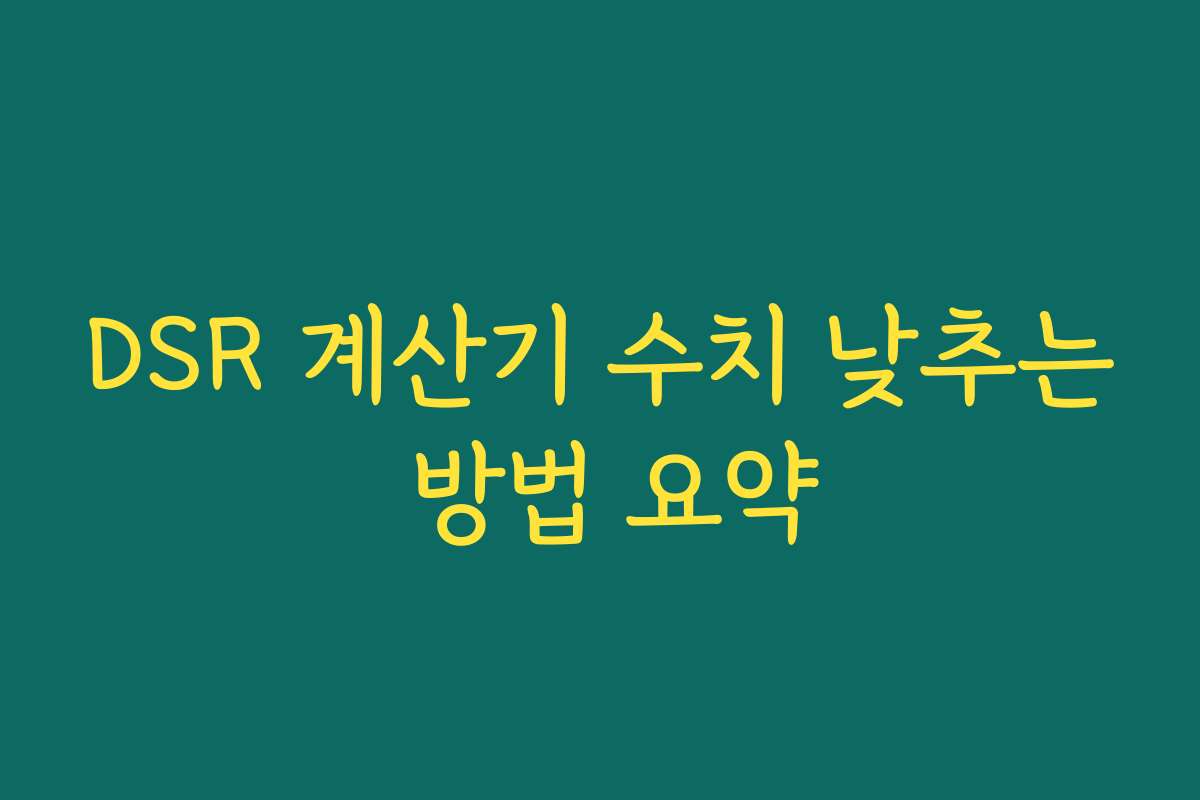 DSR 계산기 수치 낮추는 방법 요약