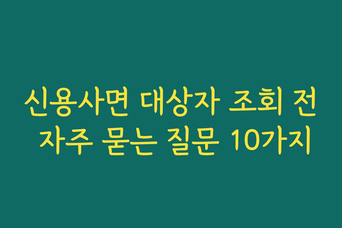 신용사면 대상자 조회 전 자주 묻는 질문 10가지