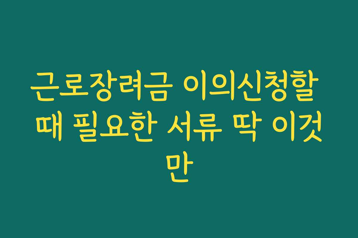 근로장려금 이의신청할 때 필요한 서류 딱 이것만 근로장려금 이의신청할 때 필요한 서류 딱 이것만