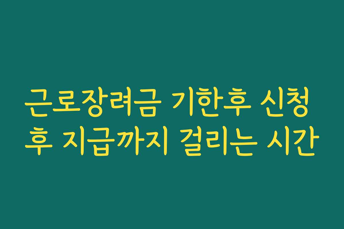 근로장려금 기한후 신청 후 지급까지 걸리는 시간 근로장려금 기한후 신청 후 지급까지 걸리는 시간