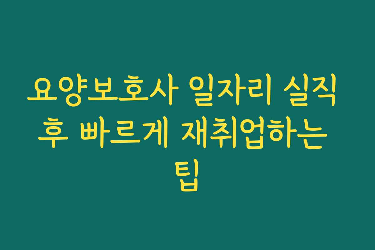 요양보호사 일자리 실직 후 빠르게 재취업하는 팁 요양보호사 일자리 실직 후 빠르게 재취업하는 팁