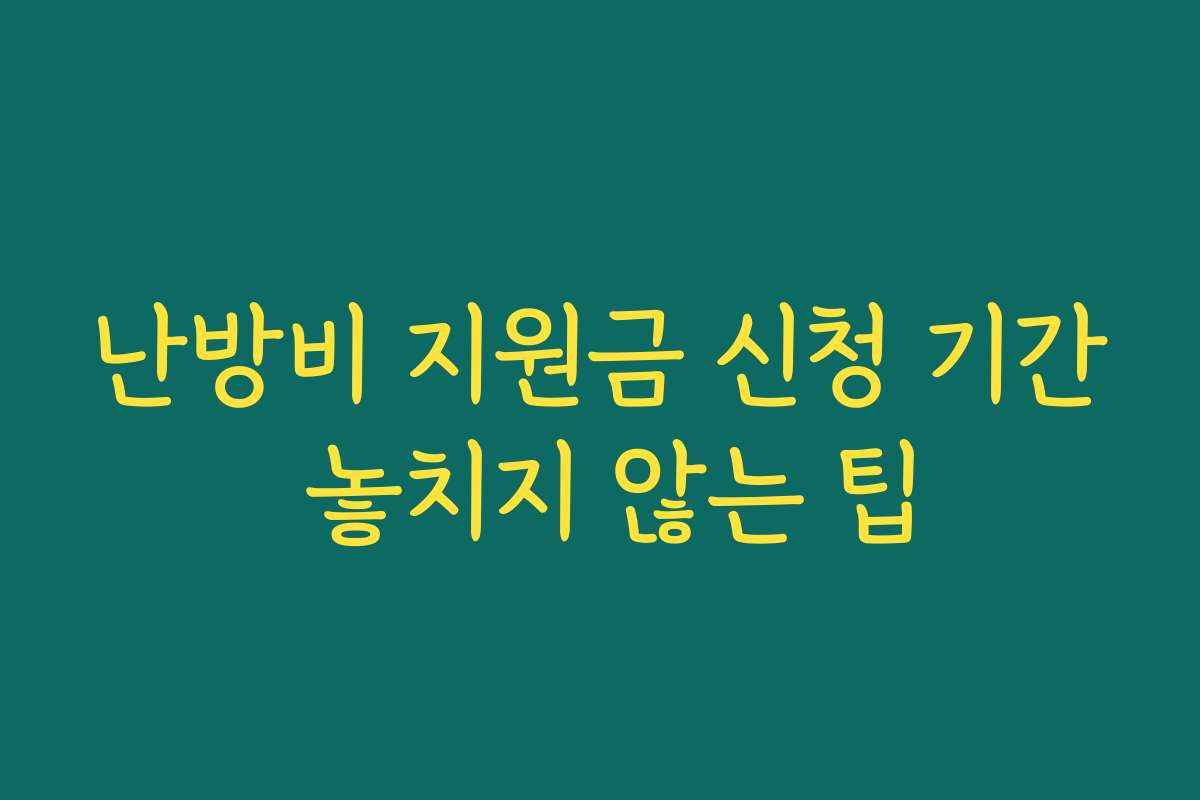난방비 지원금 신청 기간 놓치지 않는 팁