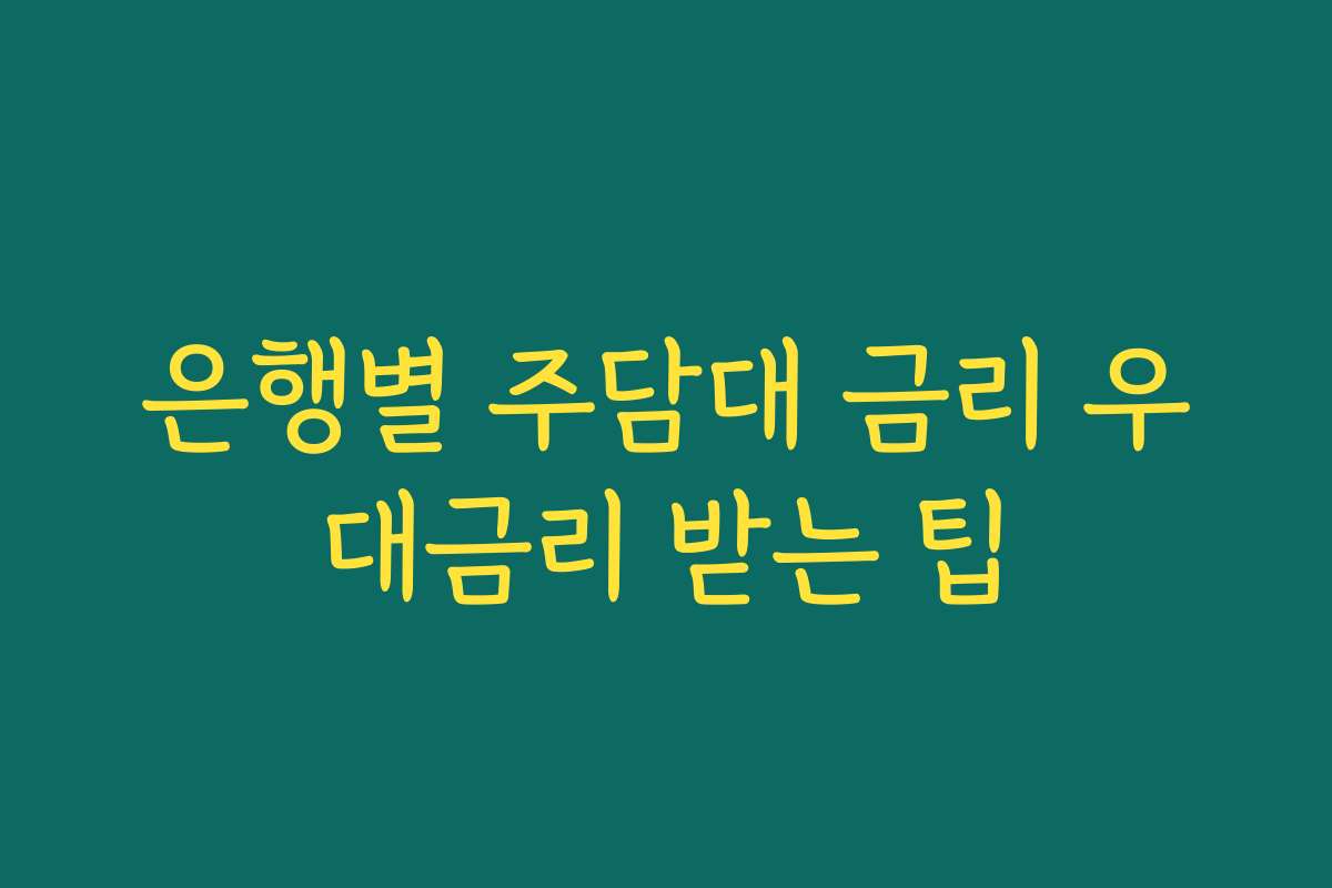 은행별 주담대 금리 우대금리 받는 팁