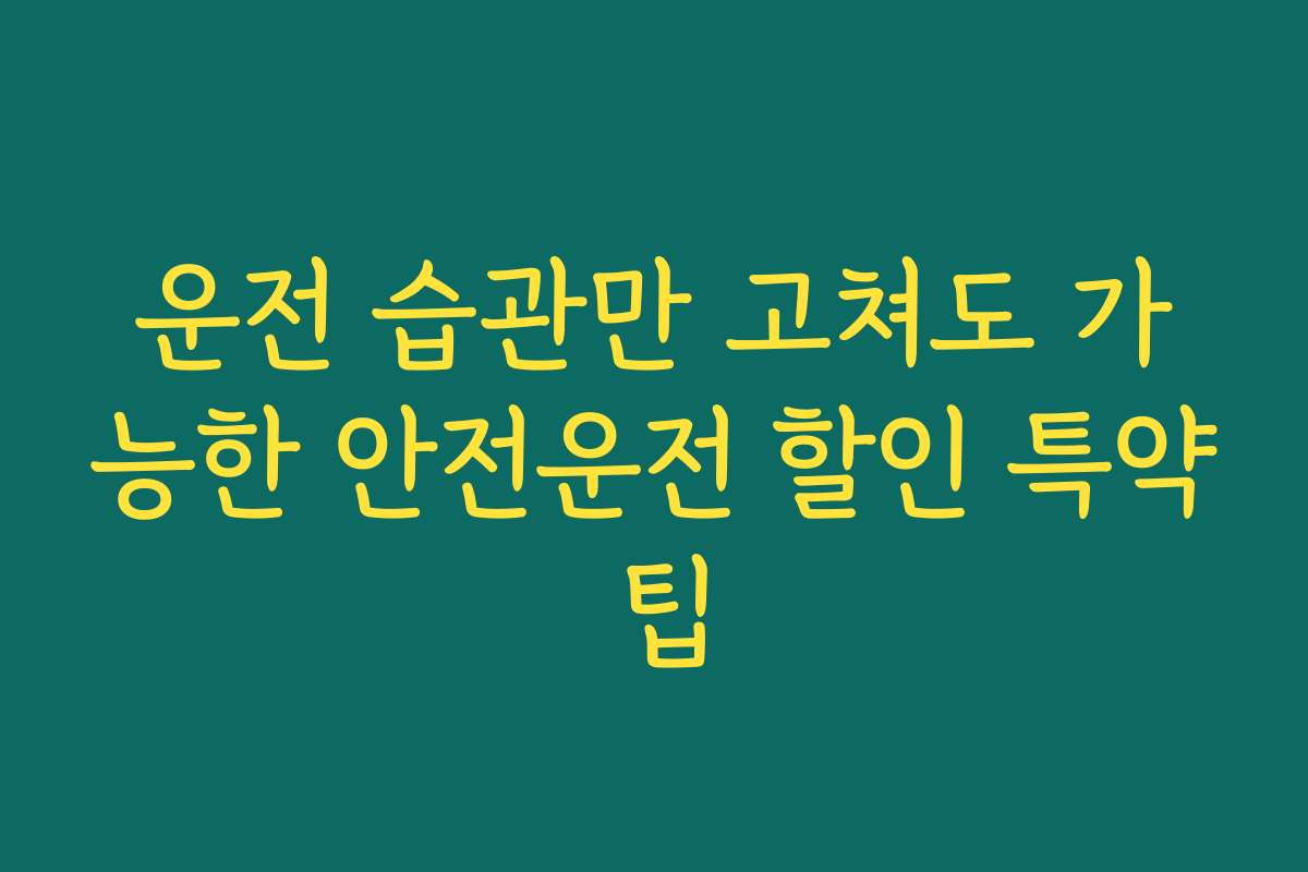 운전 습관만 고쳐도 가능한 안전운전 할인 특약 팁