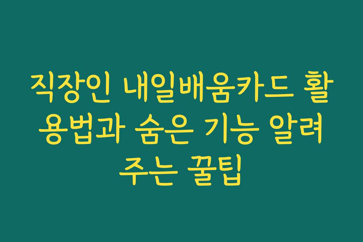 직장인 내일배움카드 활용법과 숨은 기능 알려주는 꿀팁