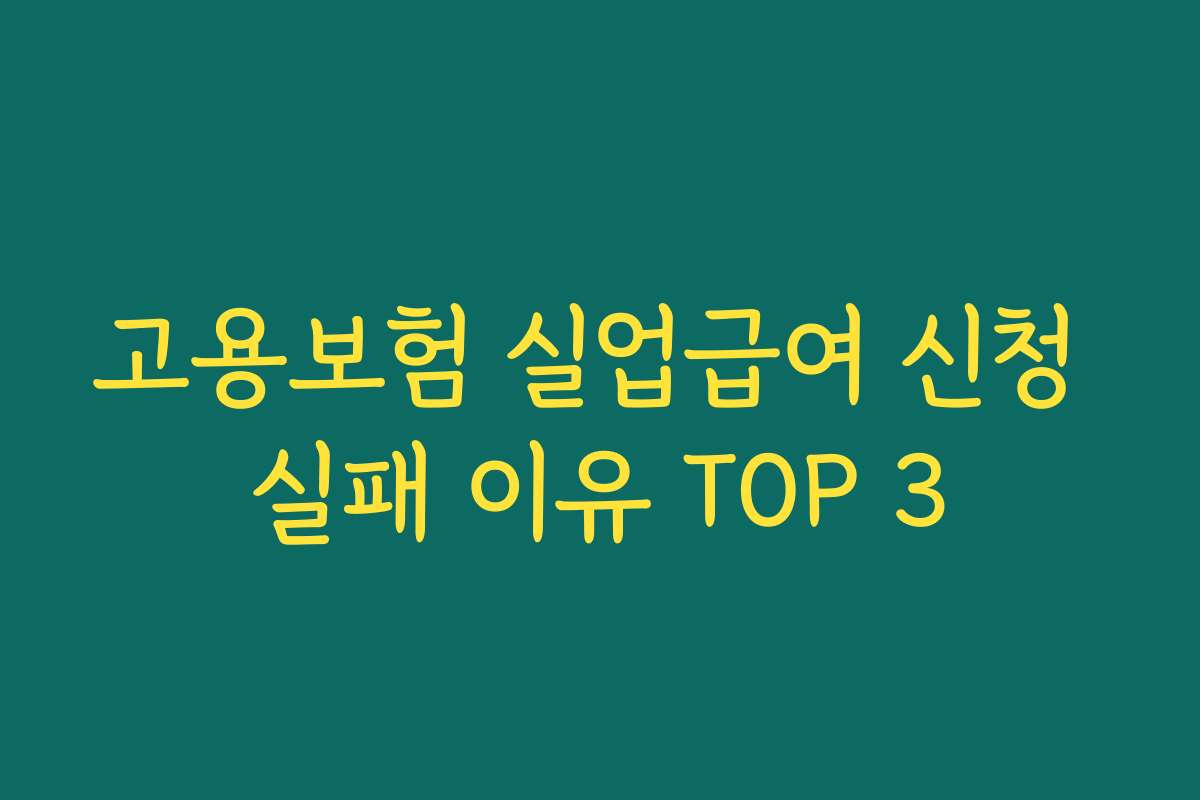 고용보험 실업급여 신청 실패 이유 TOP 3 고용보험 실업급여 신청 실패 이유 TOP 3
