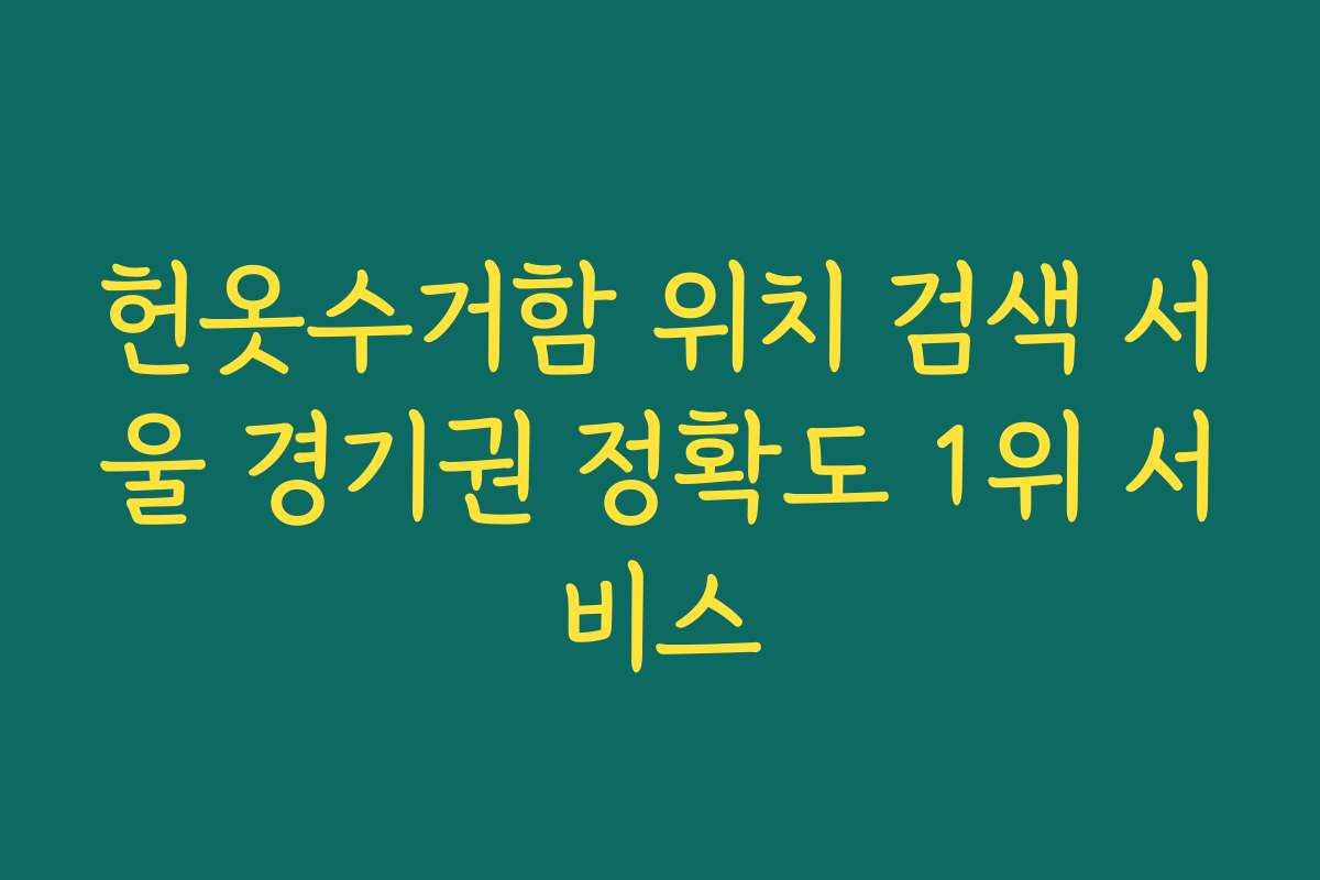 헌옷수거함 위치 검색 서울 경기권 정확도 1위 서비스 헌옷수거함 위치 검색 서울 경기권 정확도 1위 서비스