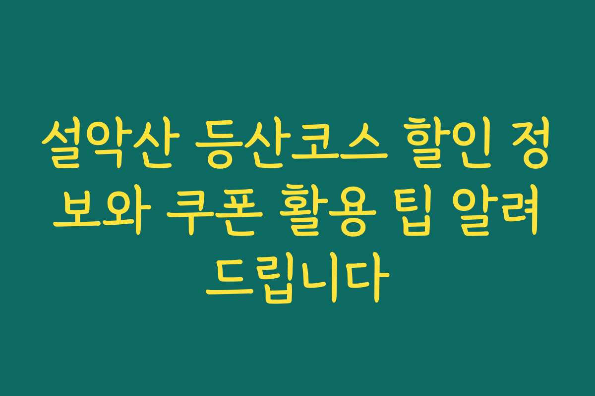 설악산 등산코스 할인 정보와 쿠폰 활용 팁 알려드립니다