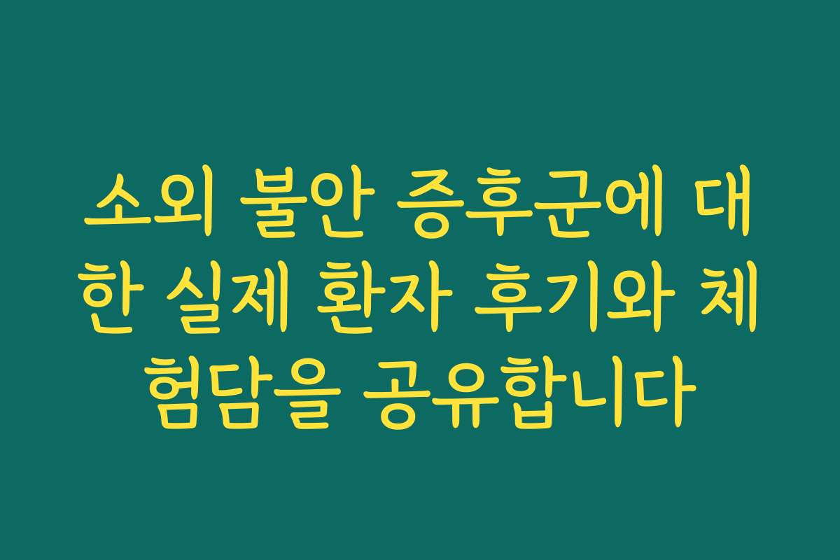 소외 불안 증후군에 대한 실제 환자 후기와 체험담을 공유합니다