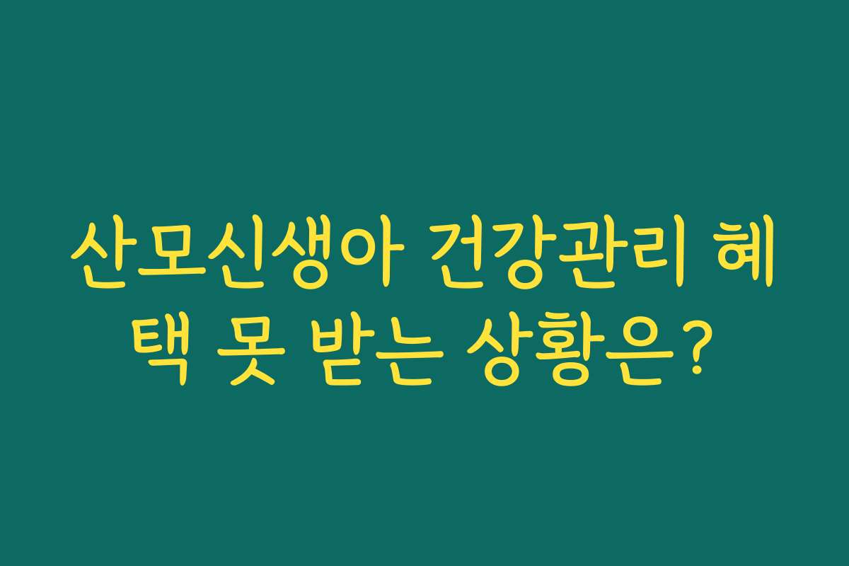 산모신생아 건강관리 혜택 못 받는 상황은? 산모신생아 건강관리 혜택 못 받는 상황은?